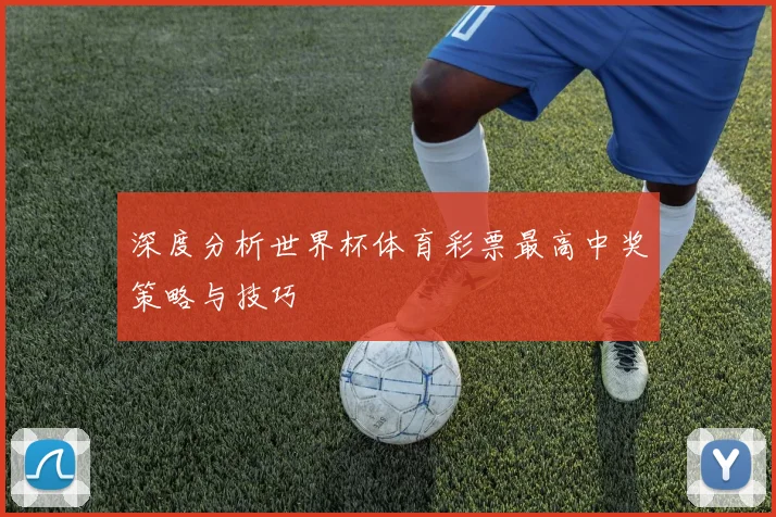 深度分析世界杯体育彩票最高中奖策略与技巧