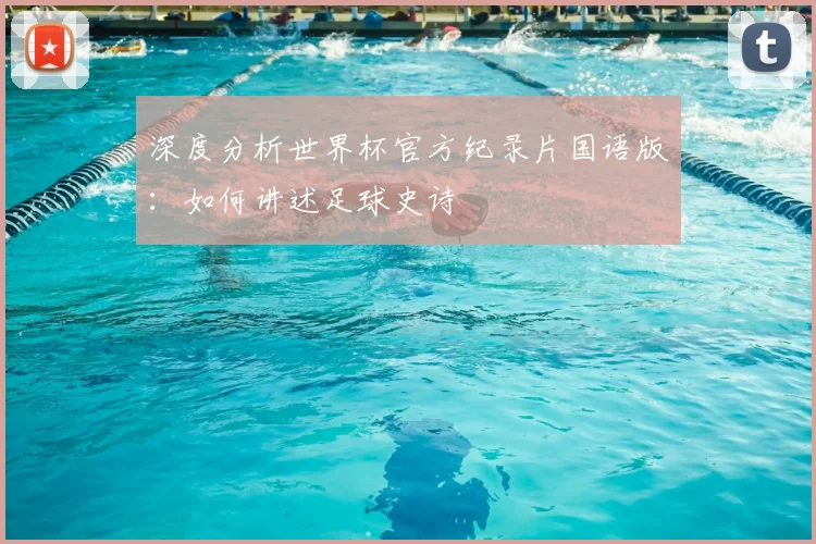 深度分析世界杯官方纪录片国语版：如何讲述足球史诗