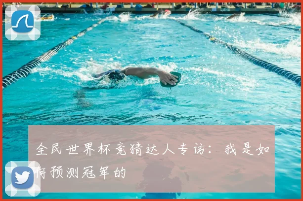 全民世界杯竞猜达人专访:我是如何预测冠军的