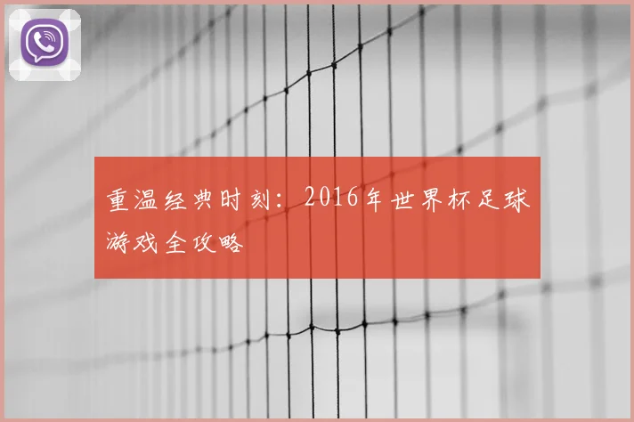 重温经典时刻：2016年世界杯足球游戏全攻略