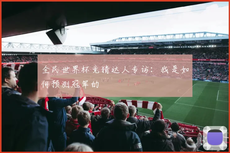 全民世界杯竞猜达人专访:我是如何预测冠军的