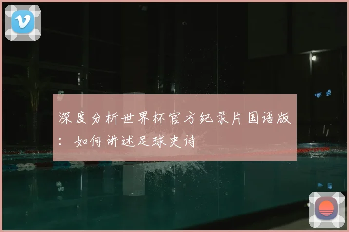 深度分析世界杯官方纪录片国语版：如何讲述足球史诗