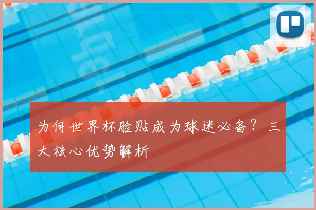 为何世界杯脸贴成为球迷必备?三大核心优势解析