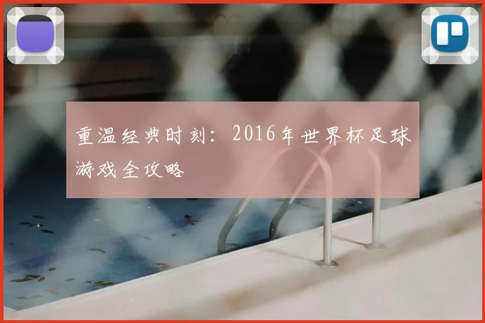 重温经典时刻：2016年世界杯足球游戏全攻略