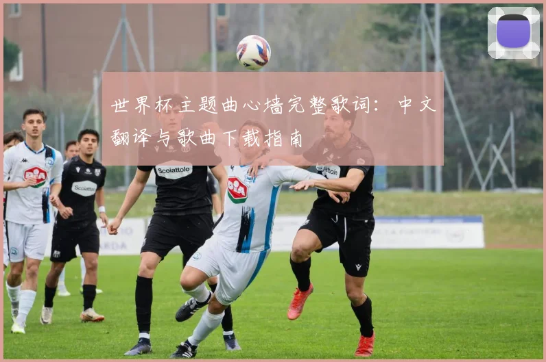 世界杯主题曲心墙完整歌词:中文翻译与歌曲下载指南