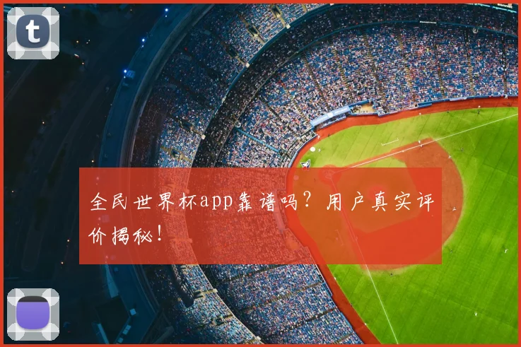 全民世界杯app靠谱吗?用户真实评价揭秘!