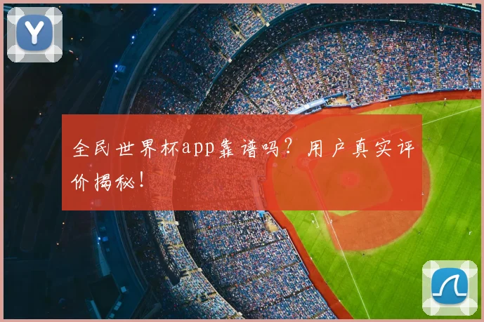 全民世界杯app靠谱吗?用户真实评价揭秘!