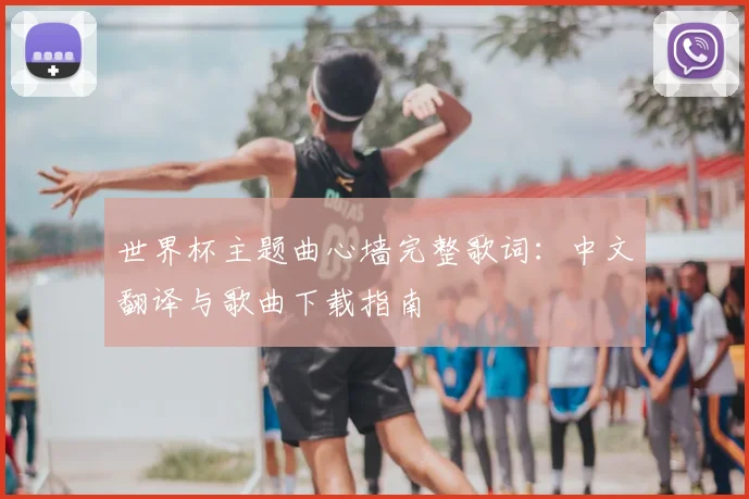 世界杯主题曲心墙完整歌词:中文翻译与歌曲下载指南