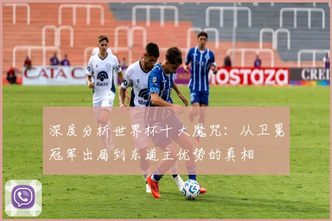 深度分析世界杯十大魔咒：从卫冕冠军出局到东道主优势的真相