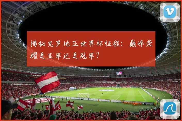 揭秘克罗地亚世界杯征程：巅峰荣耀是亚军还是冠军？