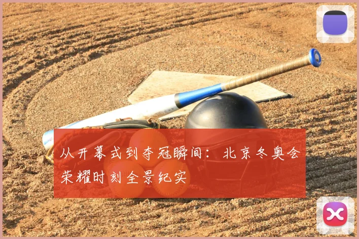 从开幕式到夺冠瞬间：北京冬奥会荣耀时刻全景纪实