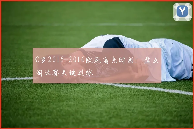 C罗2015-2016欧冠高光时刻：盘点淘汰赛关键进球