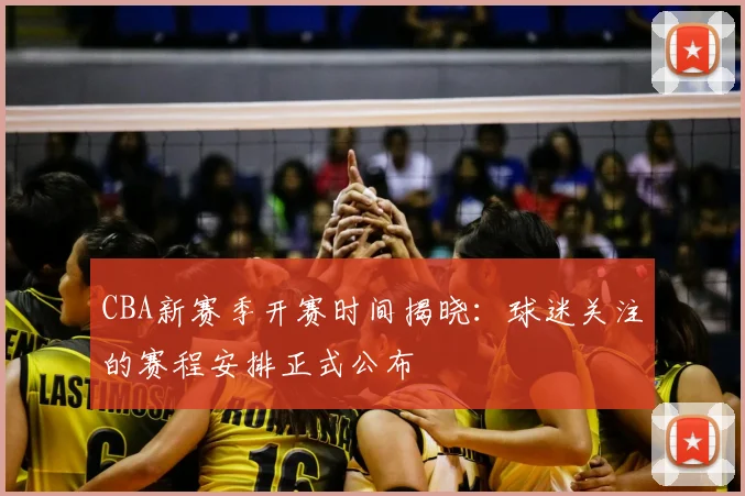 CBA新赛季开赛时间揭晓：球迷关注的赛程安排正式公布