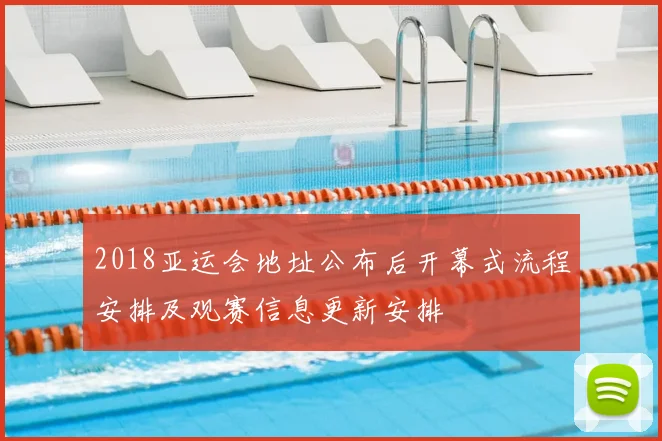 2018亚运会地址公布后开幕式流程安排及观赛信息更新安排