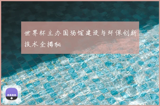世界杯主办国场馆建设与环保创新技术全揭秘