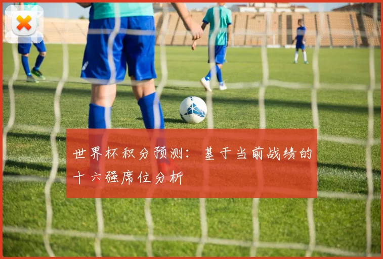 世界杯积分预测：基于当前战绩的十六强席位分析
