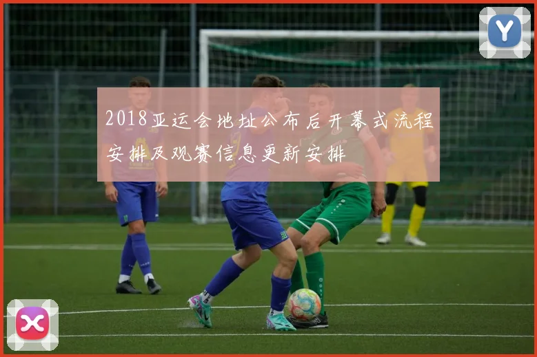 2018亚运会地址公布后开幕式流程安排及观赛信息更新安排