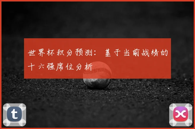 世界杯积分预测：基于当前战绩的十六强席位分析