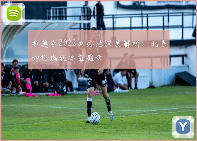 冬奥会2022举办地深度解析：北京如何成就冰雪盛会