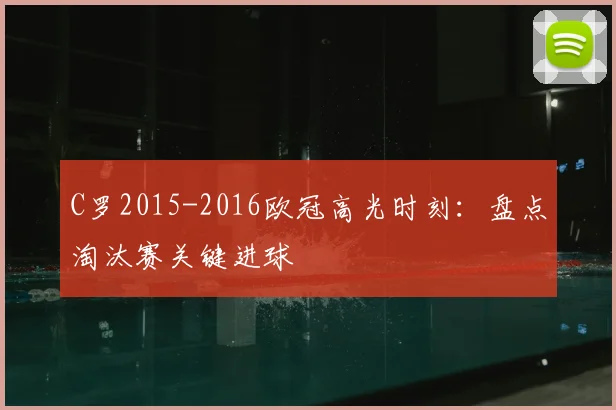 C罗2015-2016欧冠高光时刻：盘点淘汰赛关键进球