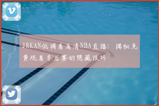 JRKAN低调看高清NBA直播：揭秘免费观看季后赛的隐藏技巧