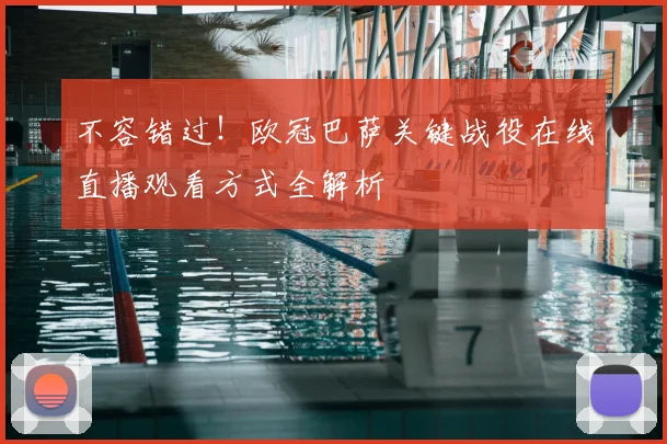 不容错过！欧冠巴萨关键战役在线直播观看方式全解析