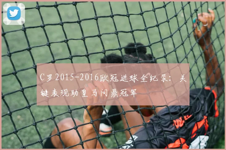 C罗2015-2016欧冠进球全纪录：关键表现助皇马问鼎冠军