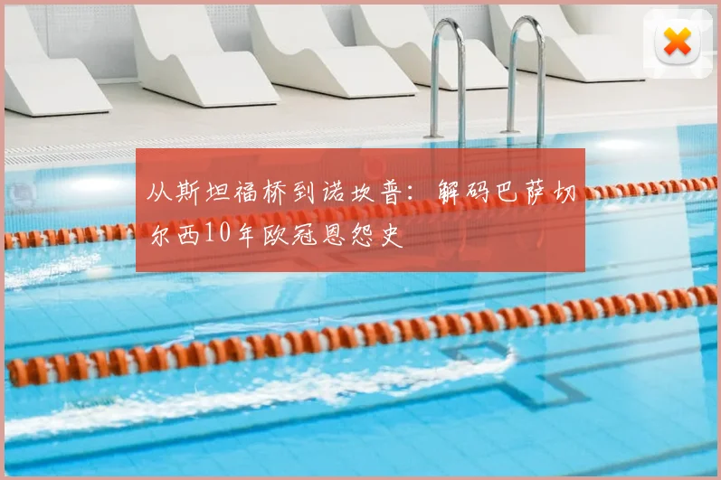 从斯坦福桥到诺坎普：解码巴萨切尔西10年欧冠恩怨史