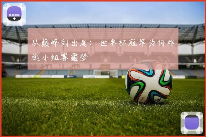 从巅峰到出局：世界杯冠军为何难逃小组赛噩梦
