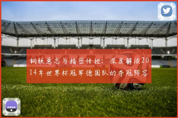 钢铁意志与精密传控：深度解读2014年世界杯冠军德国队的夺冠阵容