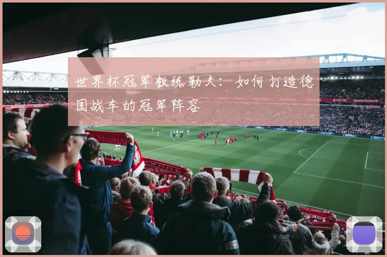 世界杯冠军教练勒夫：如何打造德国战车的冠军阵容