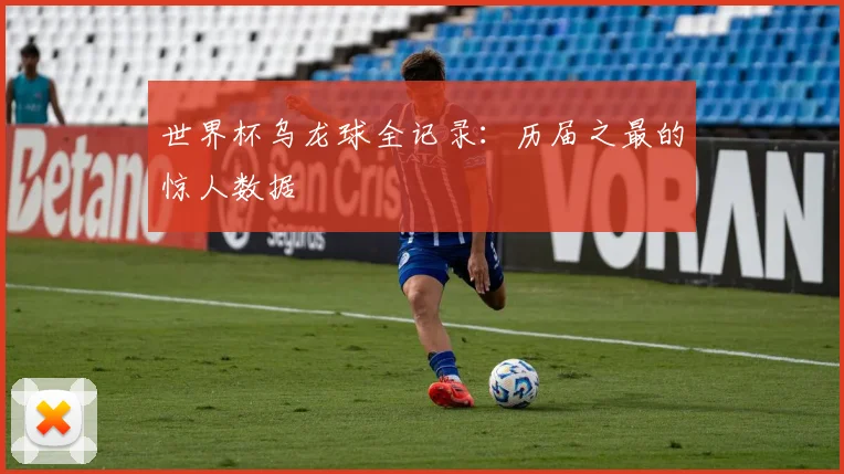 世界杯乌龙球全记录：历届之最的惊人数据