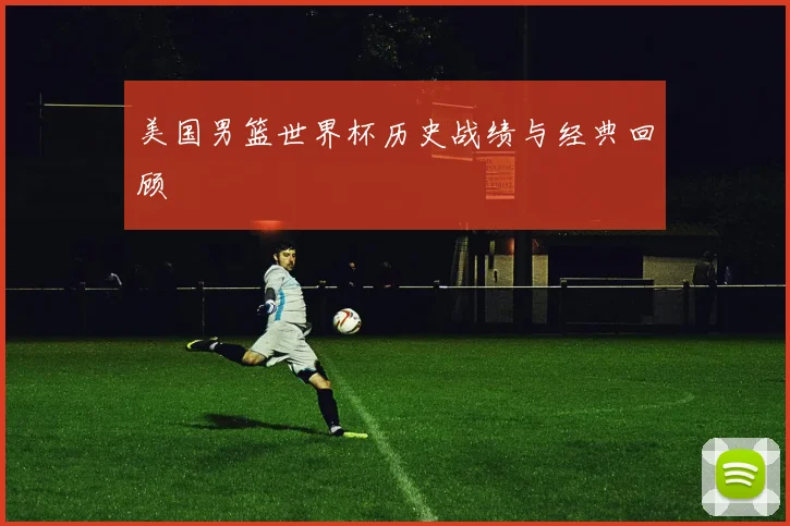 美国男篮世界杯历史战绩与经典回顾