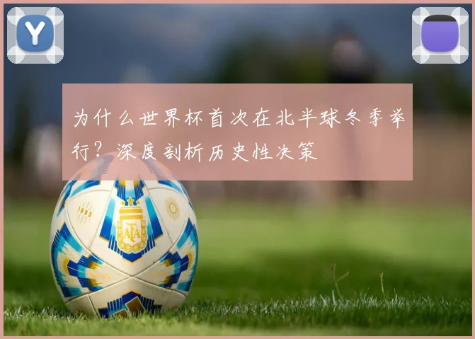 为什么世界杯首次在北半球冬季举行？深度剖析历史性决策