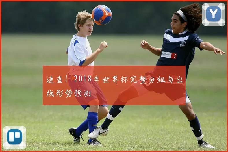 速查！2018年世界杯完整分组与出线形势预测