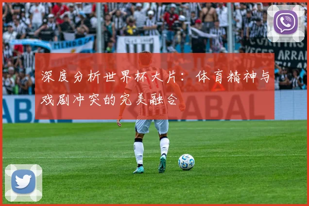 深度分析世界杯大片：体育精神与戏剧冲突的完美融合