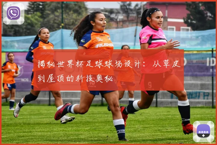 揭秘世界杯足球球场设计：从草皮到屋顶的科技奥秘