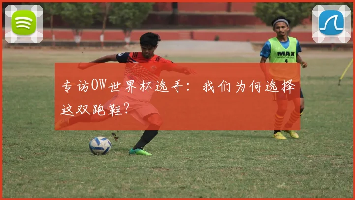 专访OW世界杯选手：我们为何选择这双跑鞋？