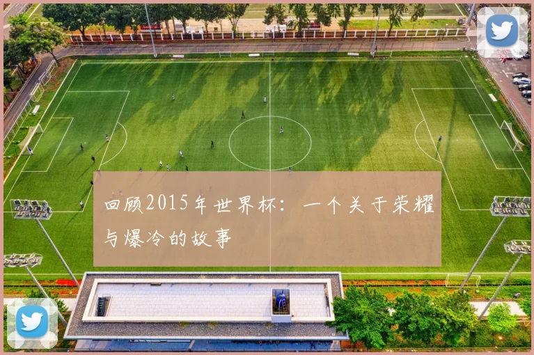 回顾2015年世界杯：一个关于荣耀与爆冷的故事